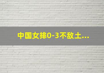 中国女排0-3不敌土...