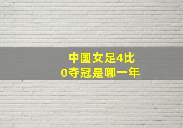 中国女足4比0夺冠是哪一年