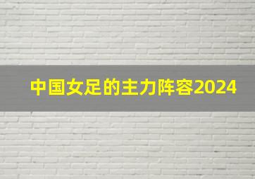 中国女足的主力阵容2024