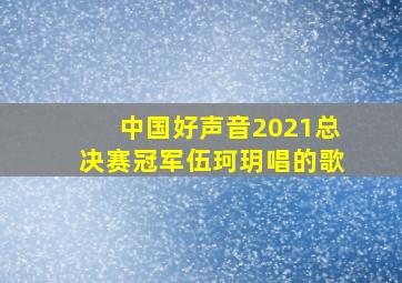 中国好声音2021总决赛冠军伍珂玥唱的歌