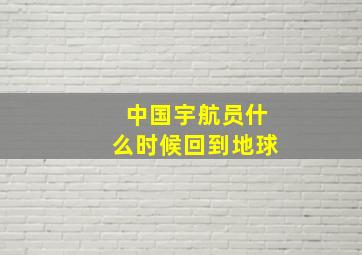 中国宇航员什么时候回到地球