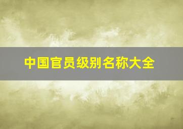 中国官员级别名称大全