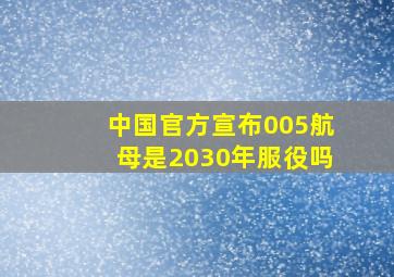 中国官方宣布005航母是2030年服役吗