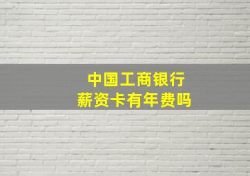 中国工商银行薪资卡有年费吗