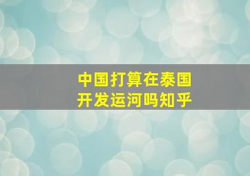 中国打算在泰国开发运河吗知乎