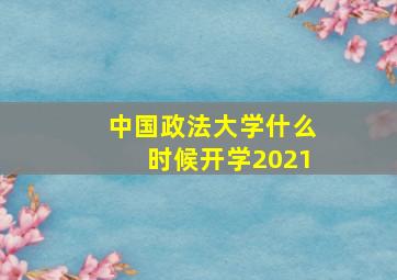 中国政法大学什么时候开学2021