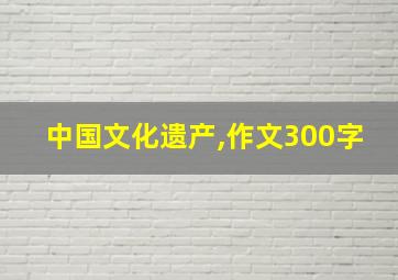 中国文化遗产,作文300字