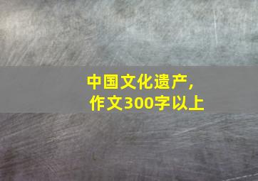 中国文化遗产,作文300字以上