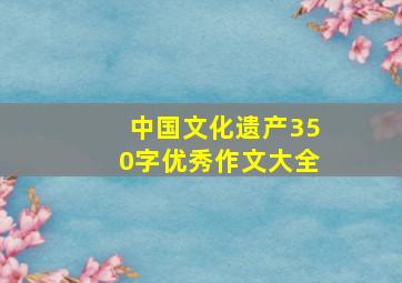 中国文化遗产350字优秀作文大全