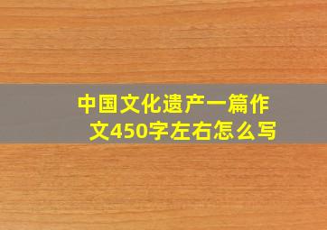 中国文化遗产一篇作文450字左右怎么写