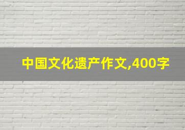 中国文化遗产作文,400字