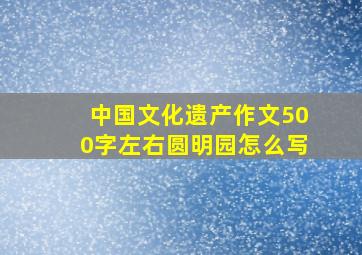 中国文化遗产作文500字左右圆明园怎么写