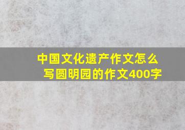 中国文化遗产作文怎么写圆明园的作文400字