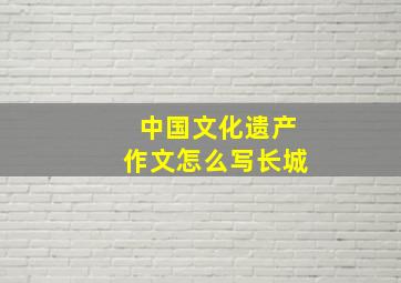 中国文化遗产作文怎么写长城