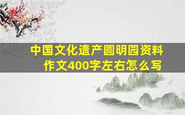 中国文化遗产圆明园资料作文400字左右怎么写