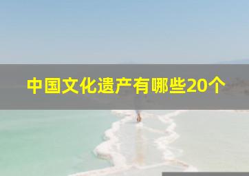 中国文化遗产有哪些20个