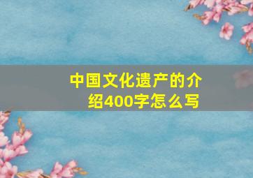 中国文化遗产的介绍400字怎么写