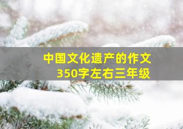 中国文化遗产的作文350字左右三年级