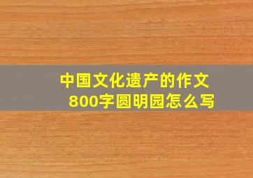 中国文化遗产的作文800字圆明园怎么写