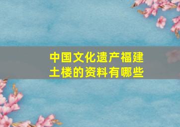 中国文化遗产福建土楼的资料有哪些