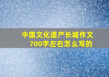 中国文化遗产长城作文700字左右怎么写的