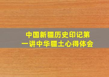 中国新疆历史印记第一讲中华疆土心得体会