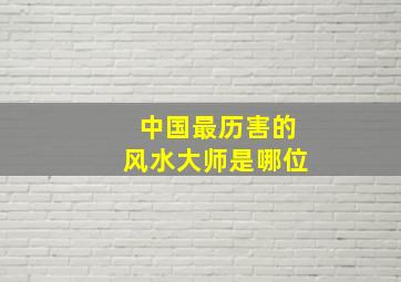 中国最历害的风水大师是哪位