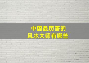 中国最历害的风水大师有哪些