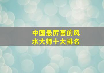 中国最厉害的风水大师十大排名