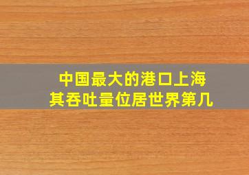 中国最大的港口上海其吞吐量位居世界第几