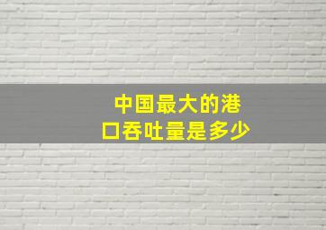 中国最大的港口吞吐量是多少