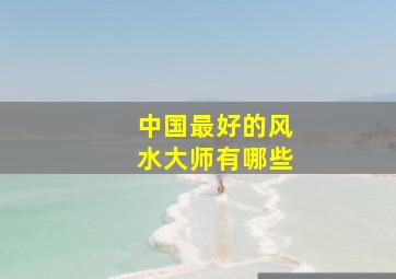 中国最好的风水大师有哪些