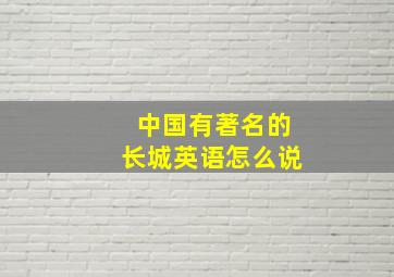 中国有著名的长城英语怎么说