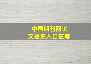 中国期刊网论文检索入口在哪