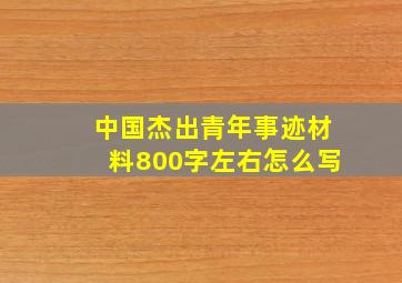 中国杰出青年事迹材料800字左右怎么写