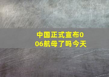 中国正式宣布006航母了吗今天