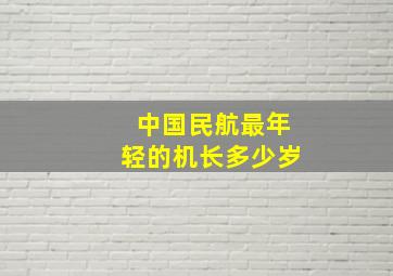 中国民航最年轻的机长多少岁