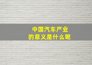 中国汽车产业的意义是什么呢