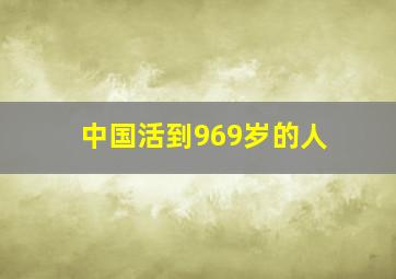 中国活到969岁的人