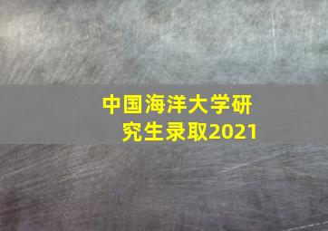 中国海洋大学研究生录取2021