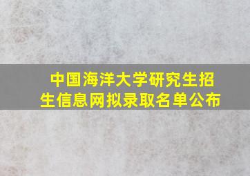 中国海洋大学研究生招生信息网拟录取名单公布