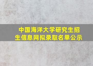 中国海洋大学研究生招生信息网拟录取名单公示