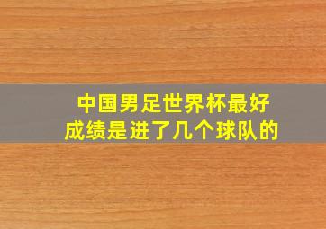 中国男足世界杯最好成绩是进了几个球队的