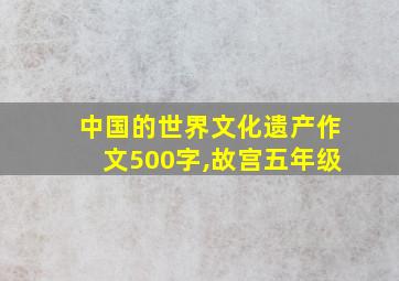 中国的世界文化遗产作文500字,故宫五年级