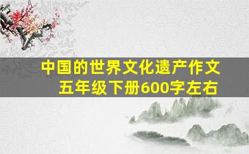 中国的世界文化遗产作文五年级下册600字左右