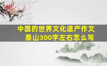 中国的世界文化遗产作文泰山300字左右怎么写