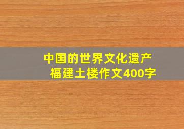 中国的世界文化遗产福建土楼作文400字