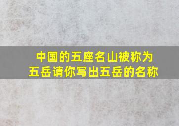 中国的五座名山被称为五岳请你写出五岳的名称