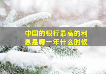 中国的银行最高的利息是哪一年什么时候