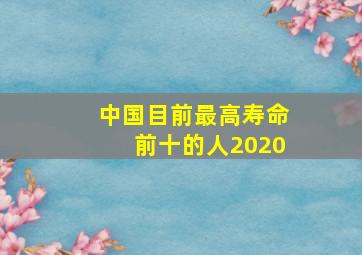 中国目前最高寿命前十的人2020